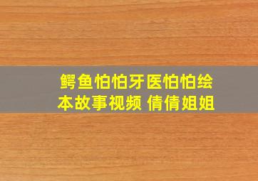 鳄鱼怕怕牙医怕怕绘本故事视频 倩倩姐姐